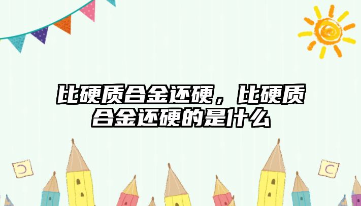 比硬質(zhì)合金還硬，比硬質(zhì)合金還硬的是什么