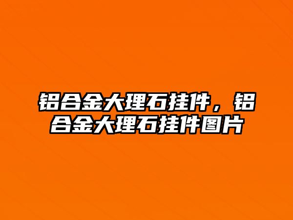 鋁合金大理石掛件，鋁合金大理石掛件圖片