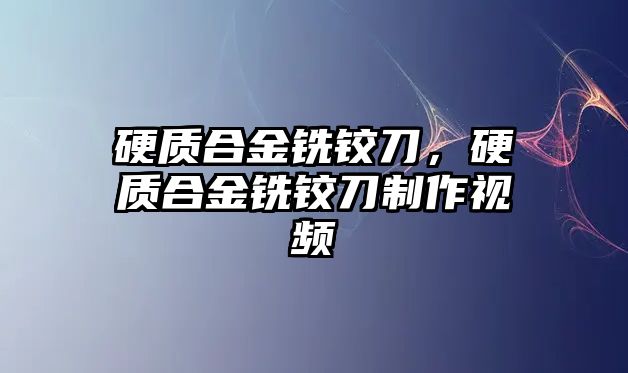 硬質(zhì)合金銑鉸刀，硬質(zhì)合金銑鉸刀制作視頻