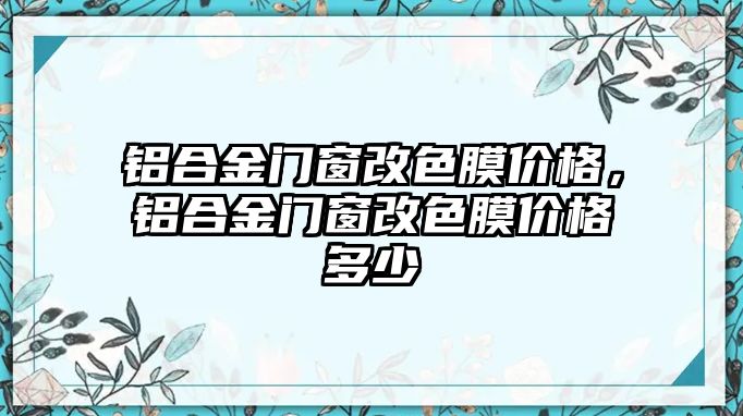 鋁合金門窗改色膜價(jià)格，鋁合金門窗改色膜價(jià)格多少