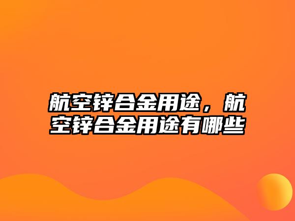 航空鋅合金用途，航空鋅合金用途有哪些