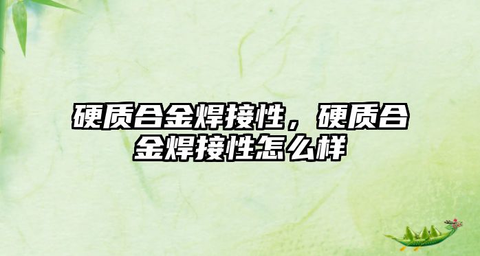 硬質(zhì)合金焊接性，硬質(zhì)合金焊接性怎么樣