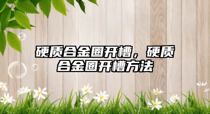 硬質(zhì)合金圈開槽，硬質(zhì)合金圈開槽方法