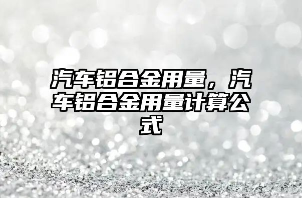 汽車鋁合金用量，汽車鋁合金用量計算公式