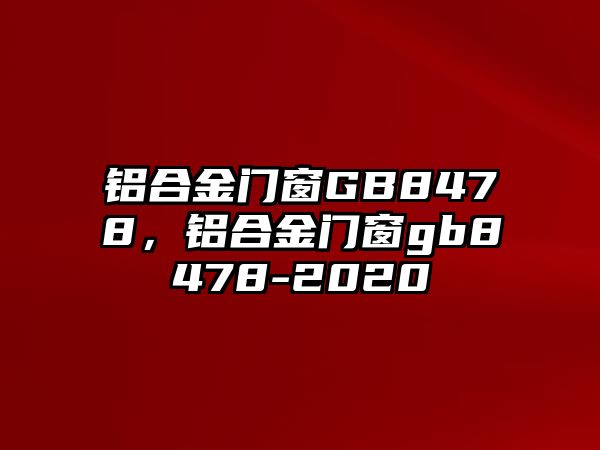 鋁合金門窗GB8478，鋁合金門窗gb8478-2020