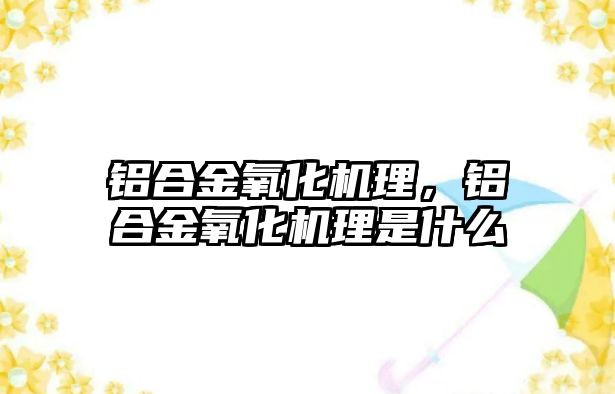 鋁合金氧化機理，鋁合金氧化機理是什么