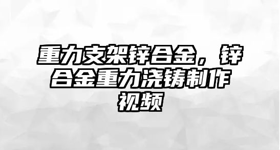 重力支架鋅合金，鋅合金重力澆鑄制作視頻