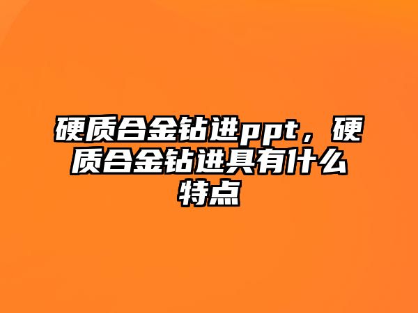 硬質(zhì)合金鉆進(jìn)ppt，硬質(zhì)合金鉆進(jìn)具有什么特點(diǎn)