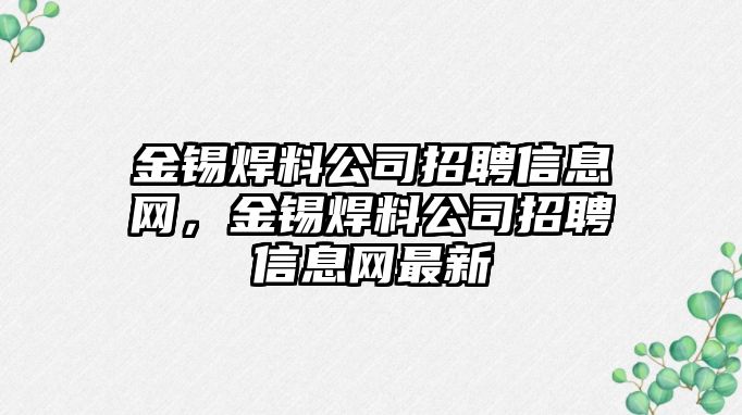 金錫焊料公司招聘信息網，金錫焊料公司招聘信息網最新