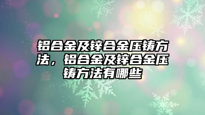 鋁合金及鋅合金壓鑄方法，鋁合金及鋅合金壓鑄方法有哪些