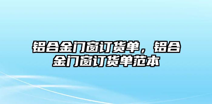 鋁合金門窗訂貨單，鋁合金門窗訂貨單范本