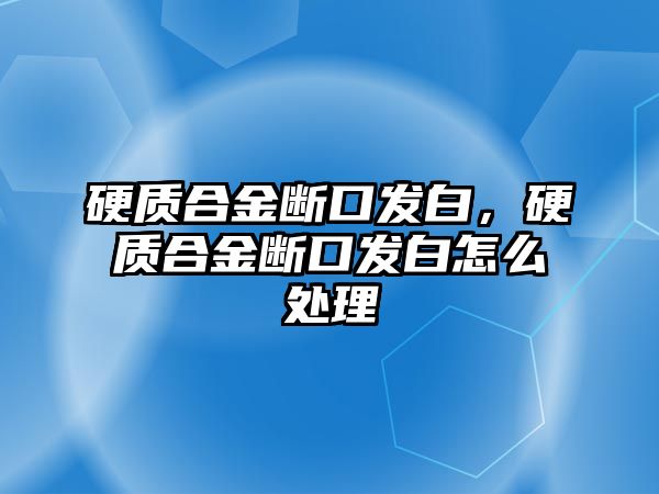 硬質(zhì)合金斷口發(fā)白，硬質(zhì)合金斷口發(fā)白怎么處理