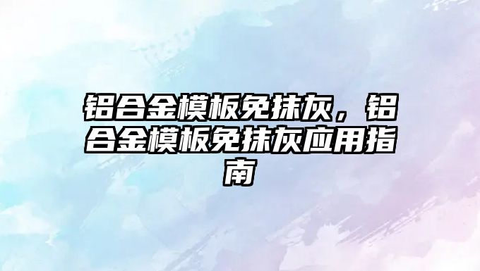 鋁合金模板免抹灰，鋁合金模板免抹灰應(yīng)用指南