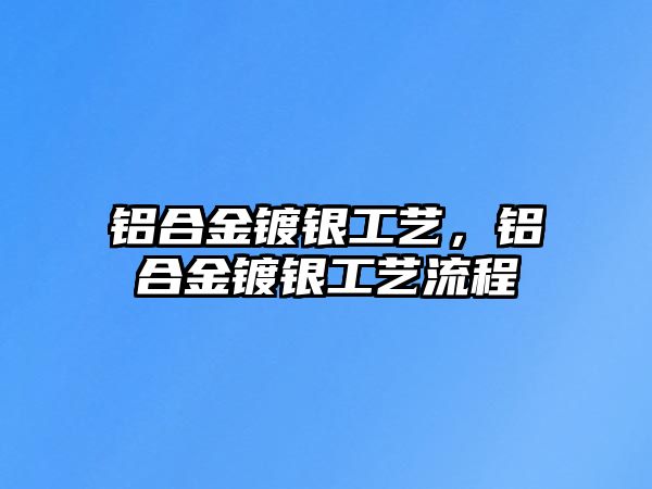 鋁合金鍍銀工藝，鋁合金鍍銀工藝流程