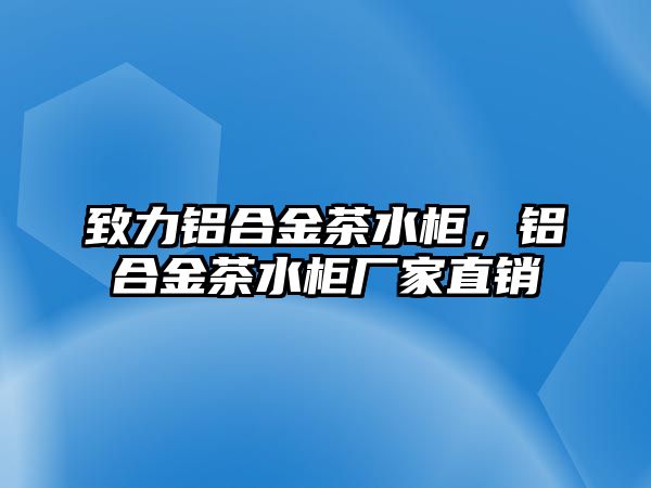 致力鋁合金茶水柜，鋁合金茶水柜廠家直銷