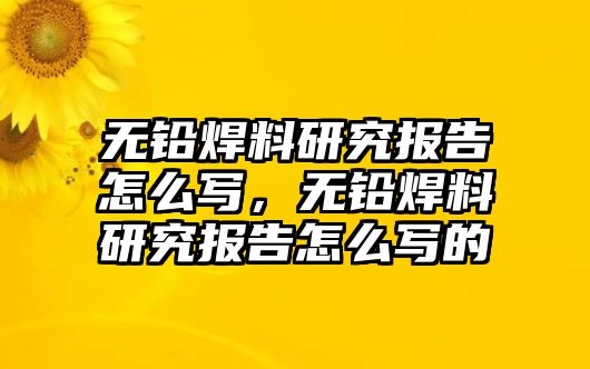 無鉛焊料研究報(bào)告怎么寫，無鉛焊料研究報(bào)告怎么寫的