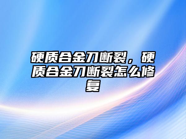 硬質合金刀斷裂，硬質合金刀斷裂怎么修復