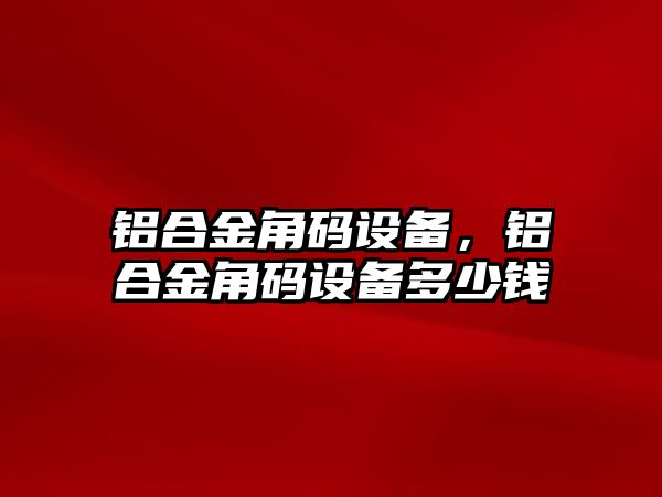 鋁合金角碼設備，鋁合金角碼設備多少錢