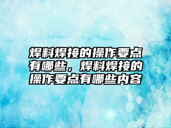 焊料焊接的操作要點有哪些，焊料焊接的操作要點有哪些內(nèi)容