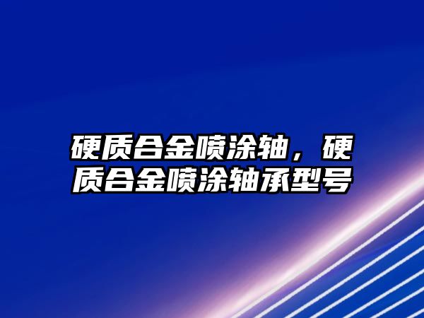 硬質合金噴涂軸，硬質合金噴涂軸承型號