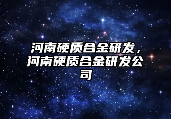 河南硬質(zhì)合金研發(fā)，河南硬質(zhì)合金研發(fā)公司