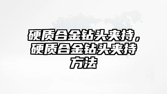 硬質合金鉆頭夾持，硬質合金鉆頭夾持方法