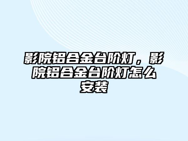 影院鋁合金臺階燈，影院鋁合金臺階燈怎么安裝