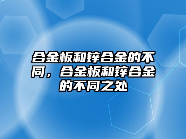 合金板和鋅合金的不同，合金板和鋅合金的不同之處