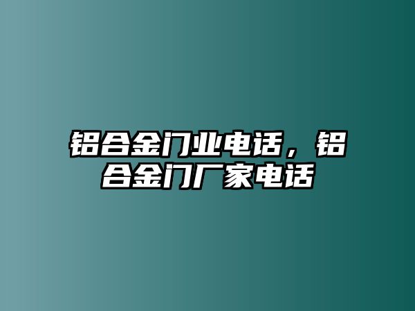 鋁合金門業(yè)電話，鋁合金門廠家電話