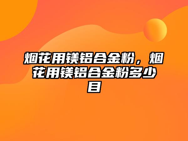 煙花用鎂鋁合金粉，煙花用鎂鋁合金粉多少目