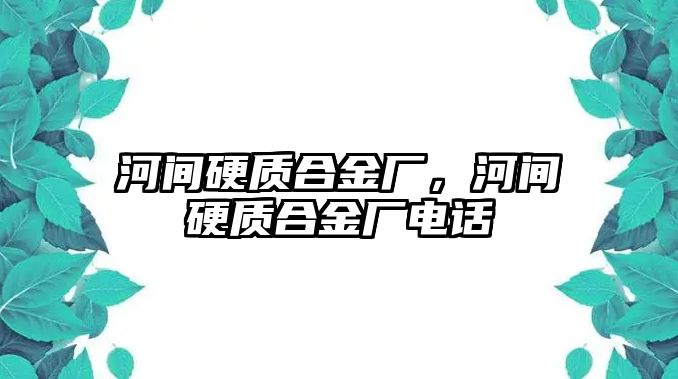 河間硬質(zhì)合金廠，河間硬質(zhì)合金廠電話