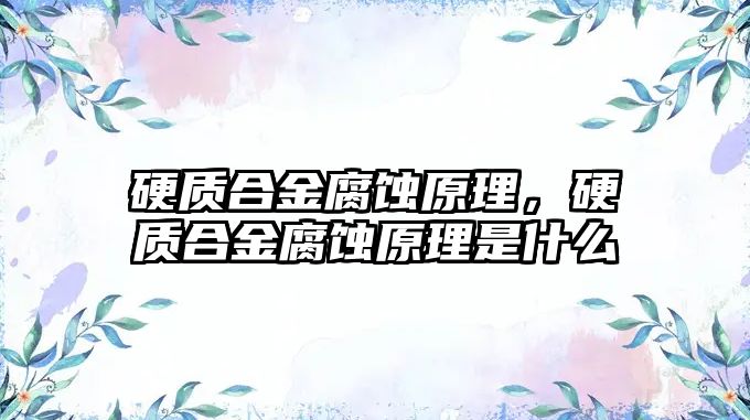 硬質(zhì)合金腐蝕原理，硬質(zhì)合金腐蝕原理是什么