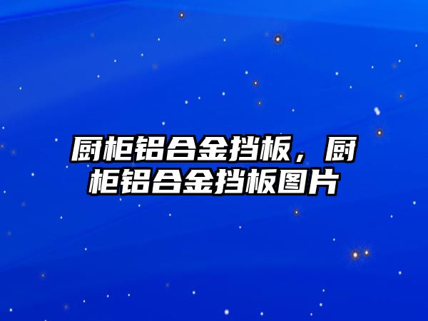 廚柜鋁合金擋板，廚柜鋁合金擋板圖片