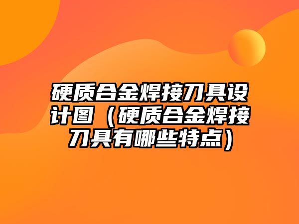 硬質(zhì)合金焊接刀具設計圖（硬質(zhì)合金焊接刀具有哪些特點）