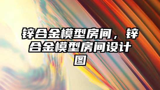 鋅合金模型房間，鋅合金模型房間設(shè)計(jì)圖