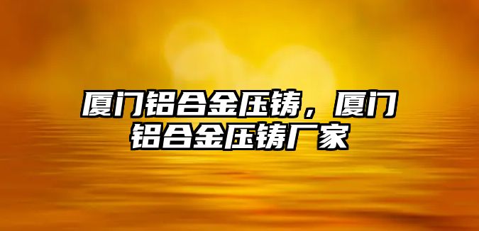 廈門鋁合金壓鑄，廈門鋁合金壓鑄廠家