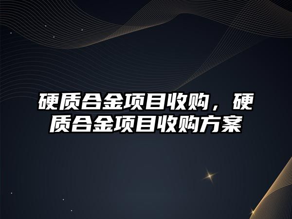 硬質合金項目收購，硬質合金項目收購方案