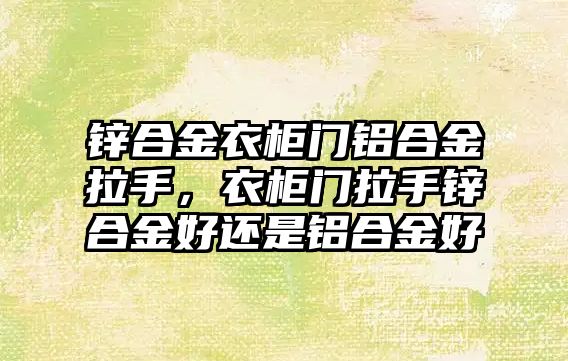 鋅合金衣柜門鋁合金拉手，衣柜門拉手鋅合金好還是鋁合金好