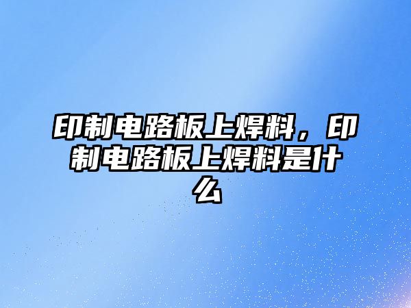 印制電路板上焊料，印制電路板上焊料是什么