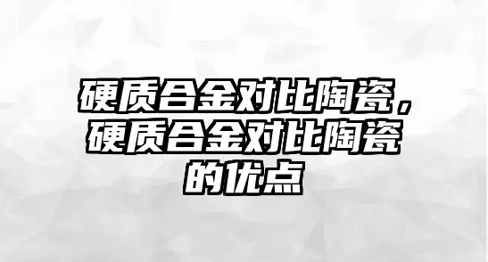 硬質(zhì)合金對比陶瓷，硬質(zhì)合金對比陶瓷的優(yōu)點