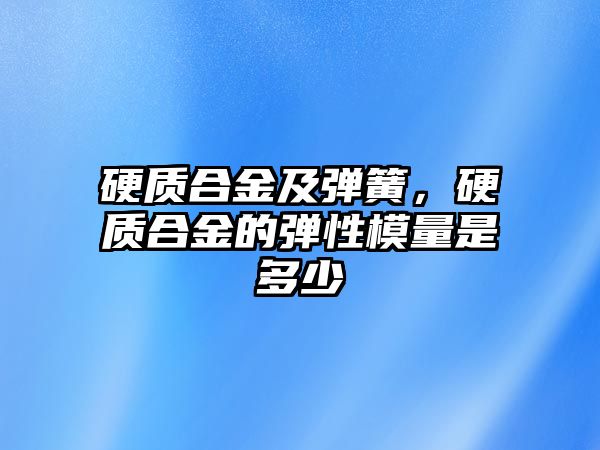 硬質(zhì)合金及彈簧，硬質(zhì)合金的彈性模量是多少