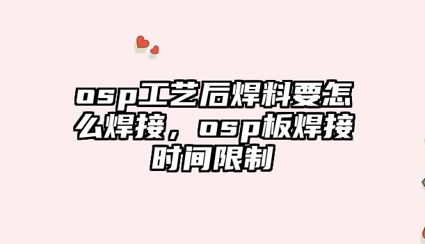 osp工藝后焊料要怎么焊接，osp板焊接時間限制