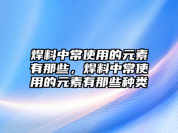 焊料中常使用的元素有那些，焊料中常使用的元素有那些種類