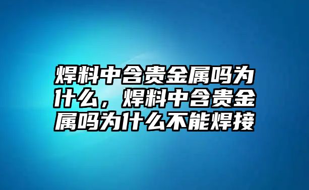 焊料中含貴金屬嗎為什么，焊料中含貴金屬嗎為什么不能焊接