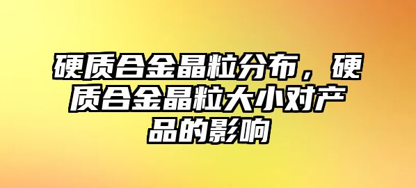 硬質(zhì)合金晶粒分布，硬質(zhì)合金晶粒大小對產(chǎn)品的影響