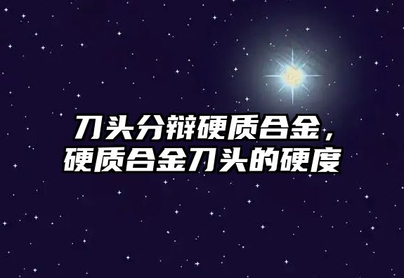 刀頭分辯硬質合金，硬質合金刀頭的硬度