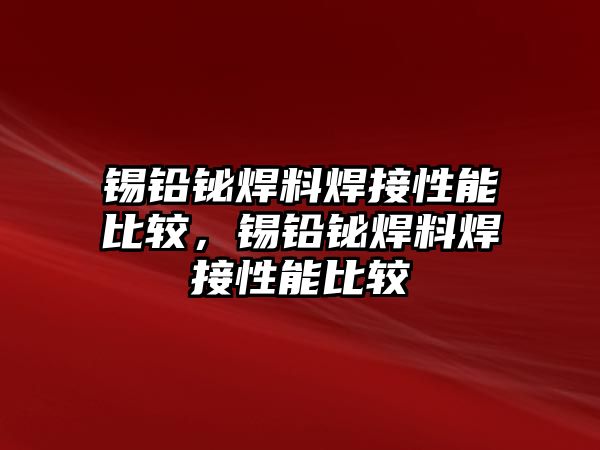 錫鉛鉍焊料焊接性能比較，錫鉛鉍焊料焊接性能比較