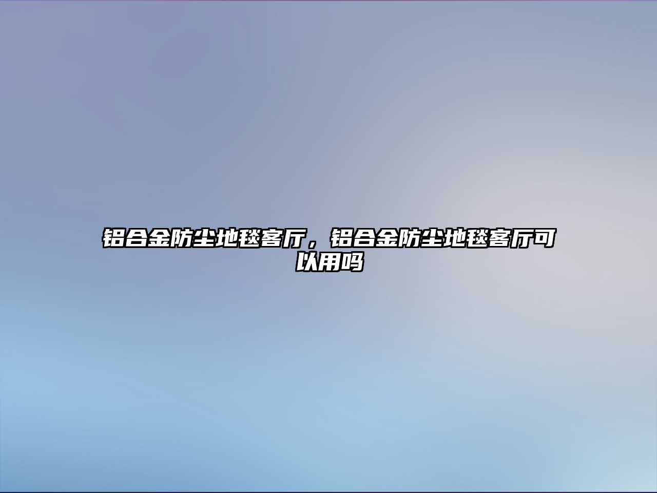 鋁合金防塵地毯客廳，鋁合金防塵地毯客廳可以用嗎