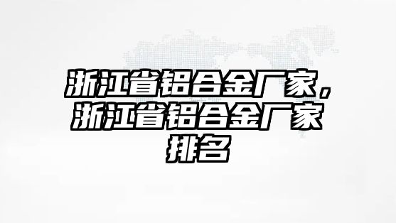 浙江省鋁合金廠家，浙江省鋁合金廠家排名