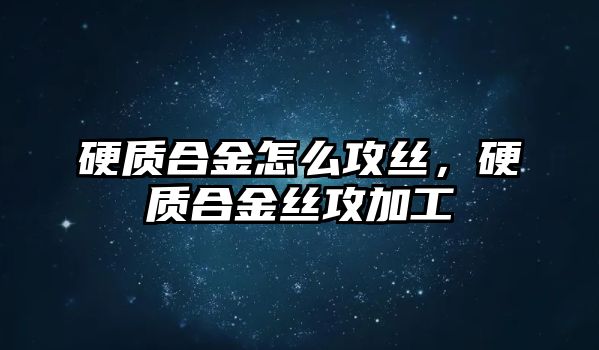 硬質(zhì)合金怎么攻絲，硬質(zhì)合金絲攻加工